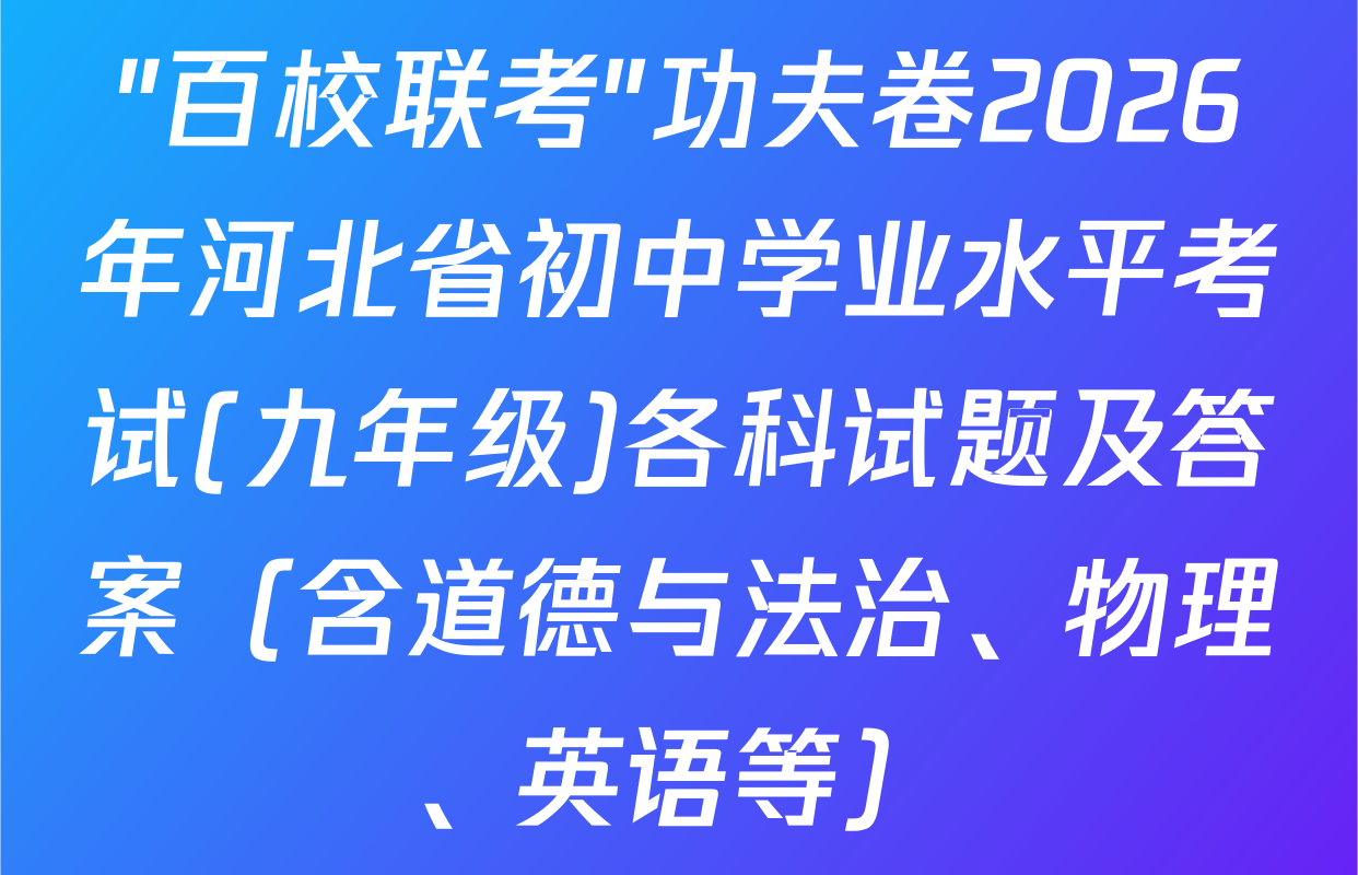"百校联考"功夫卷2026年河北省初中学业水平考试(九年级)各科试题及答案（含道德与法治、物理、英语等）