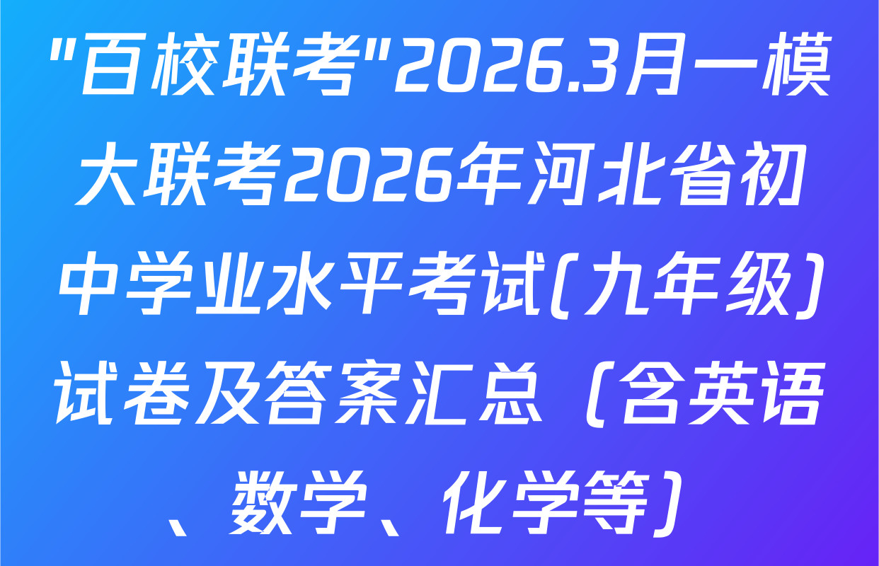 "百校联考"2026.3月一模大联考2026年河北省初中学业水平考试(九年级)试卷及答案汇总（含英语、数学、化学等）