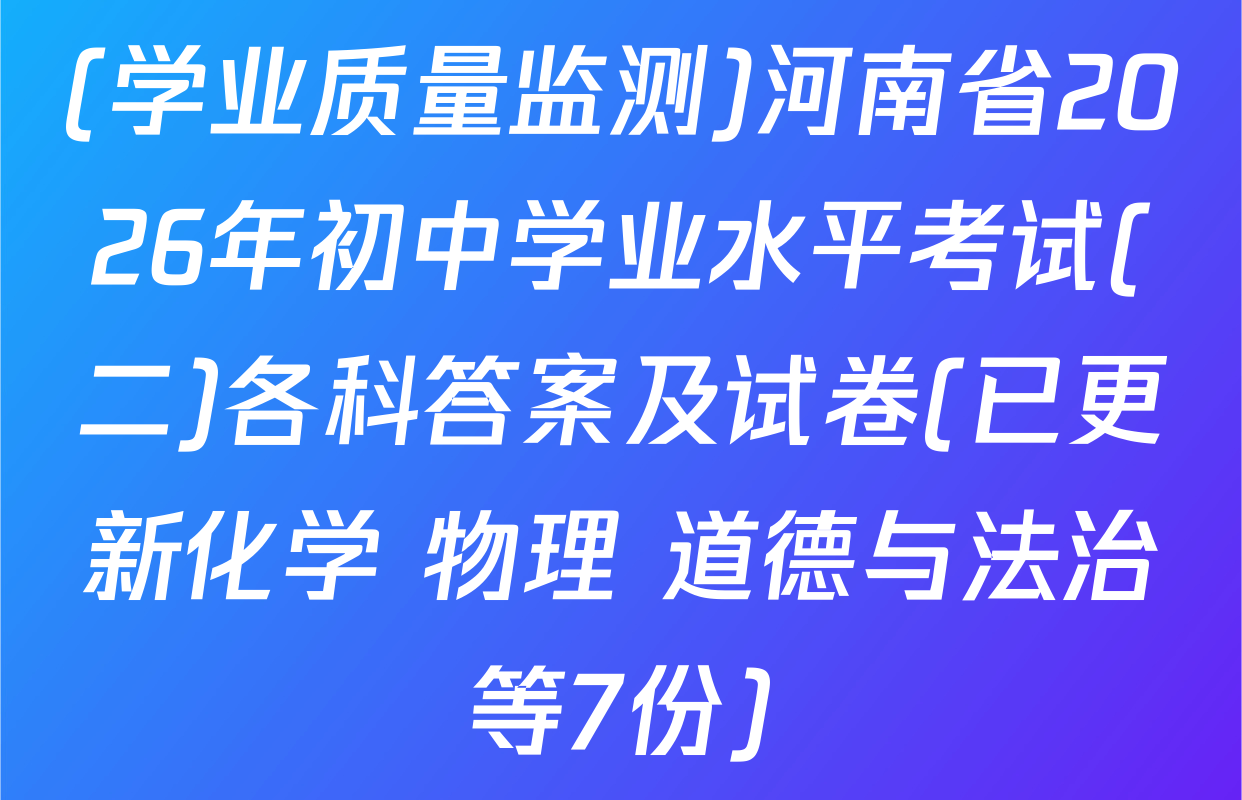 (学业质量监测)河南省2026年初中学业水平考试(二)各科答案及试卷(已更新化学 物理 道德与法治等7份)
