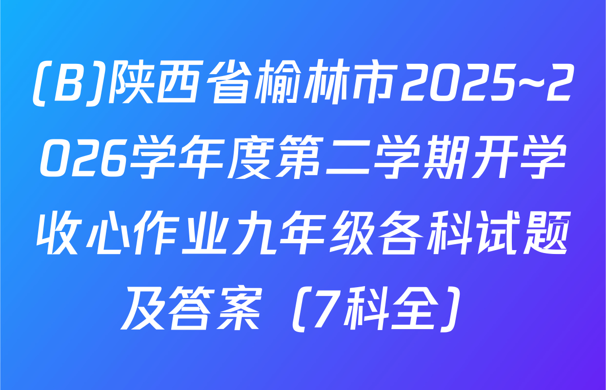 (B)陕西省榆林市2025~2026学年度第二学期开学收心作业九年级各科试题及答案（7科全）