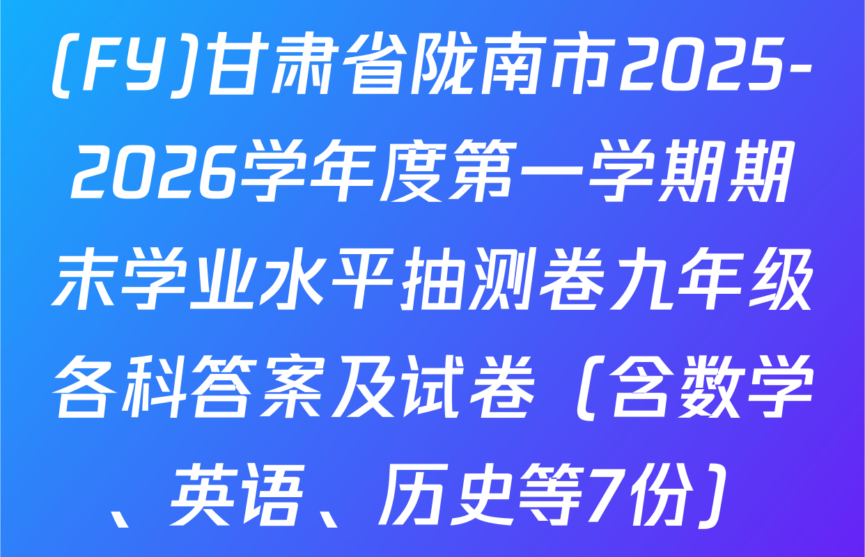 (FY)甘肃省陇南市2025-2026学年度第一学期期末学业水平抽测卷九年级各科答案及试卷（含数学、英语、历史等7份）