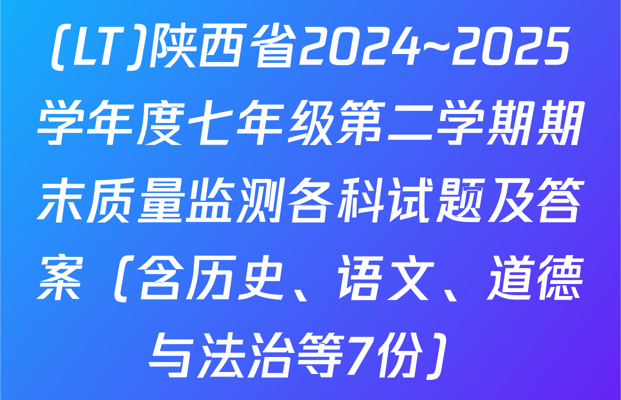 (LT)陕西省2024~2025学年度七年级第二学期期末质量监测各科试题及答案（含历史、语文、道德与法治等7份）