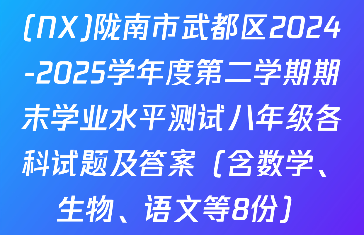 (NX)陇南市武都区2024-2025学年度第二学期期末学业水平测试八年级各科试题及答案（含数学、生物、语文等8份）