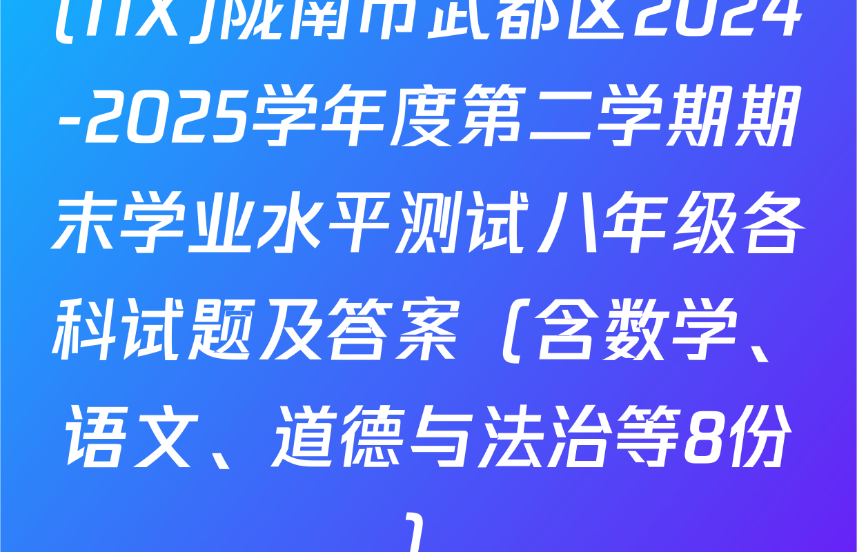 (NX)陇南市武都区2024-2025学年度第二学期期末学业水平测试八年级各科试题及答案（含数学、语文、道德与法治等8份）