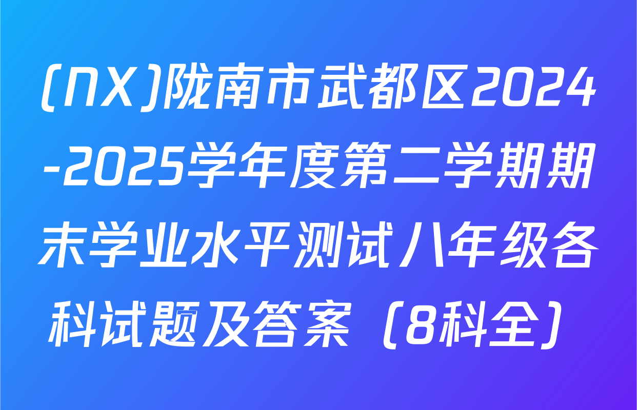 (NX)陇南市武都区2024-2025学年度第二学期期末学业水平测试八年级各科试题及答案（8科全）
