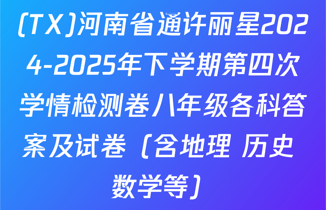 (TX)河南省通许丽星2024-2025年下学期第四次学情检测卷八年级各科答案及试卷（含地理 历史 数学等）