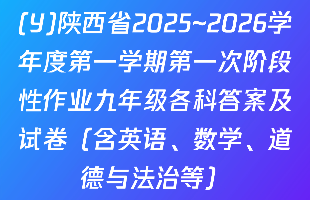 (Y)陕西省2025~2026学年度第一学期第一次阶段性作业九年级各科答案及试卷（含英语、数学、道德与法治等）