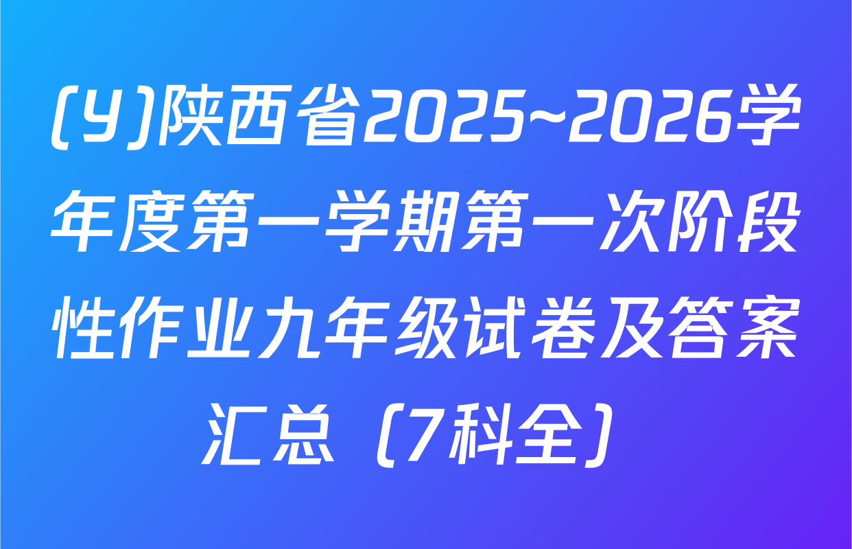 (Y)陕西省2025~2026学年度第一学期第一次阶段性作业九年级试卷及答案汇总（7科全）