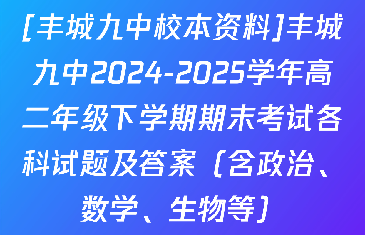 [丰城九中校本资料]丰城九中2024-2025学年高二年级下学期期末考试各科试题及答案（含政治、数学、生物等）