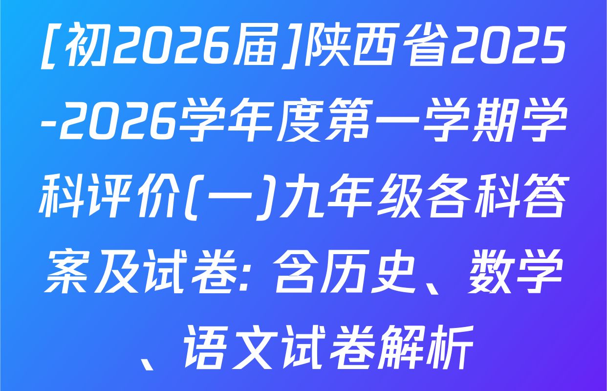[初2026届]陕西省2025-2026学年度第一学期学科评价(一)九年级各科答案及试卷: 含历史、数学、语文试卷解析