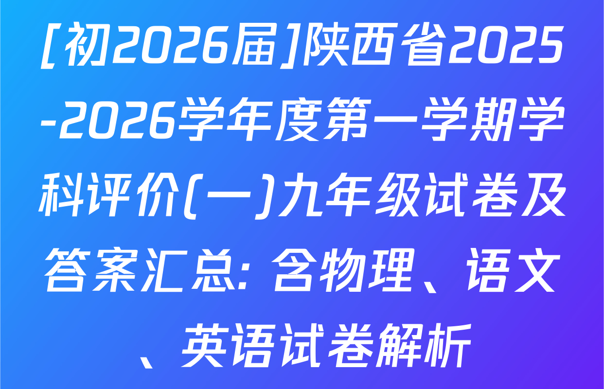[初2026届]陕西省2025-2026学年度第一学期学科评价(一)九年级试卷及答案汇总: 含物理、语文、英语试卷解析