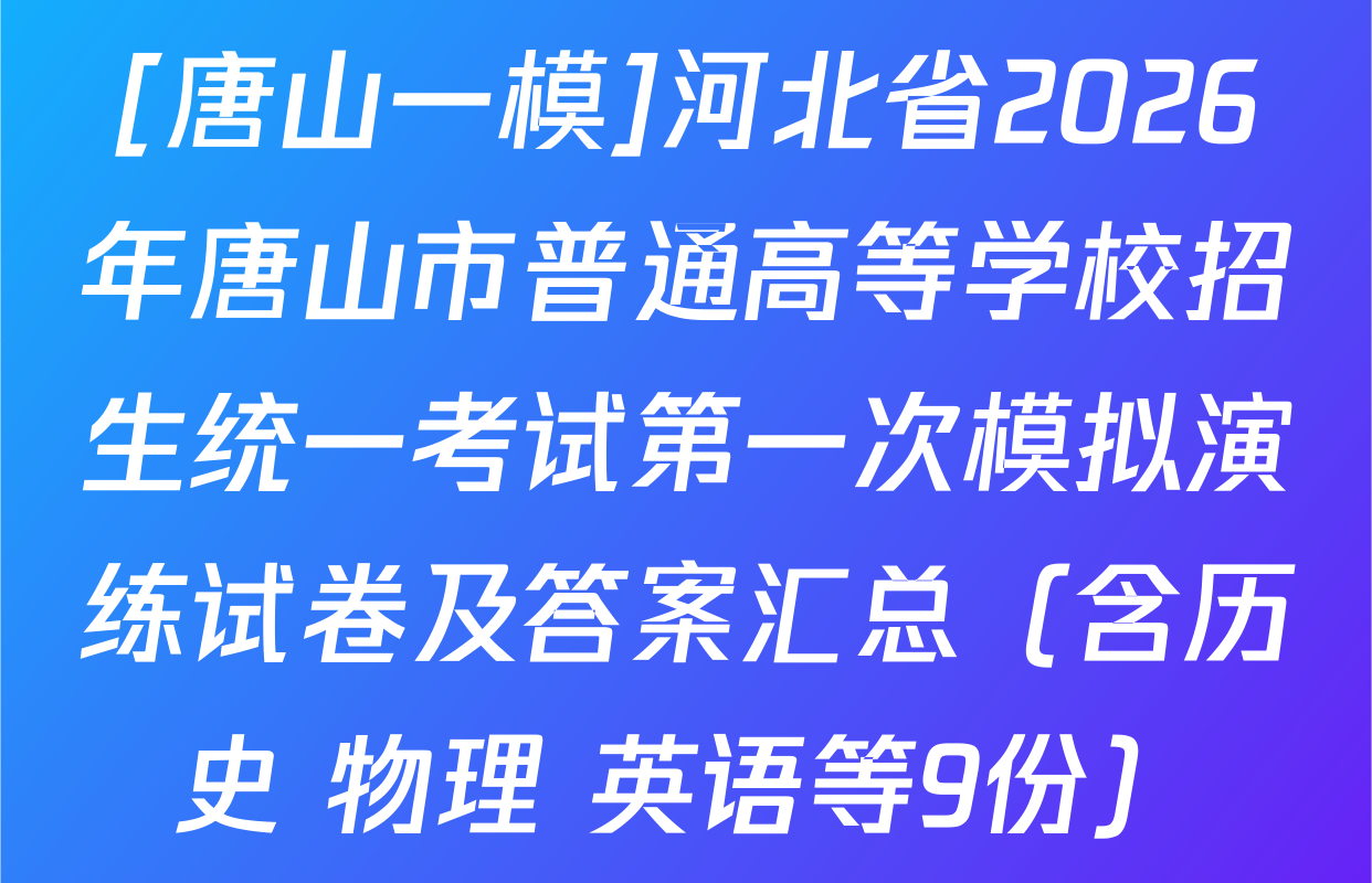 [唐山一模]河北省2026年唐山市普通高等学校招生统一考试第一次模拟演练试卷及答案汇总（含历史 物理 英语等9份）