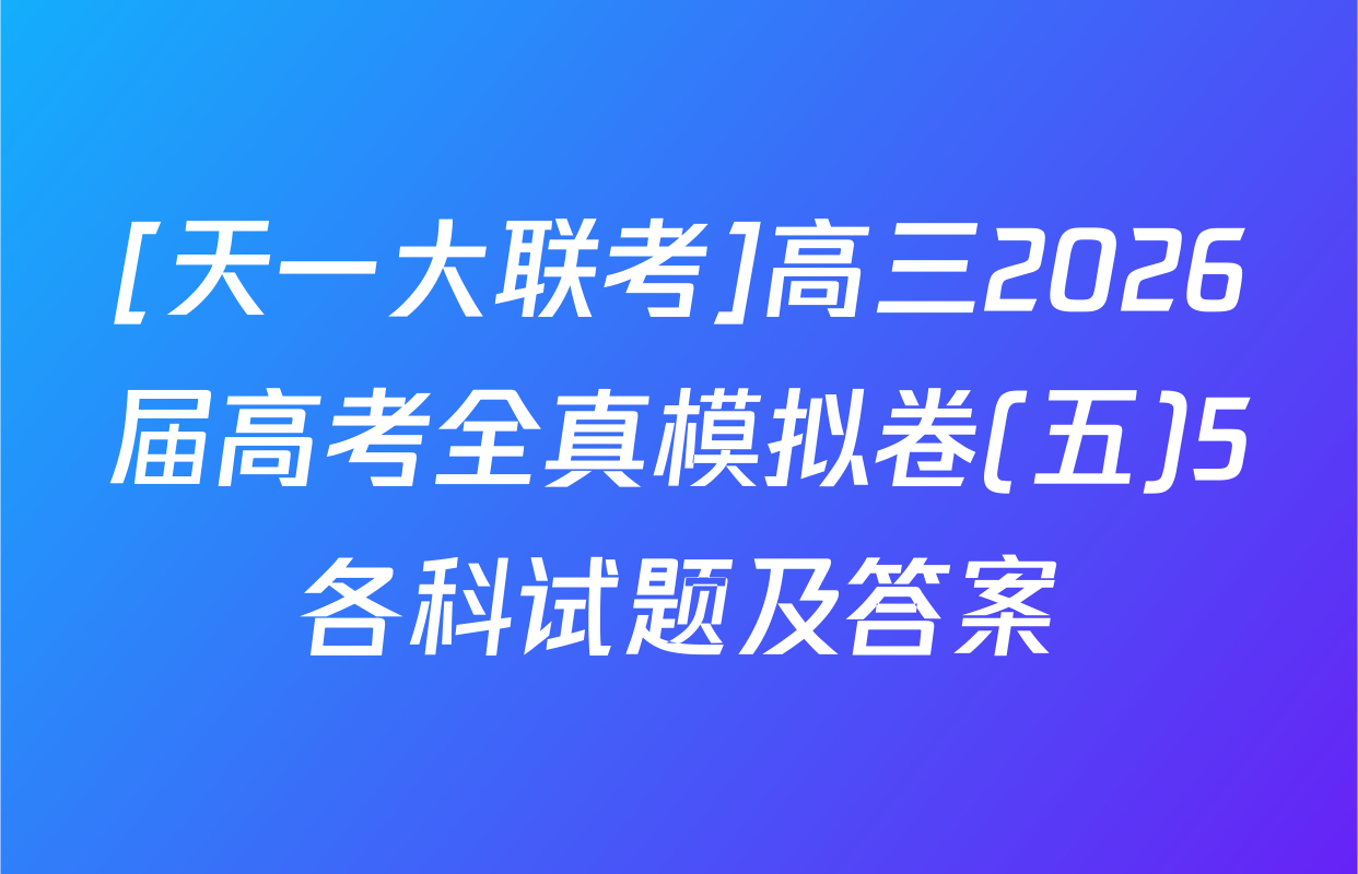 [天一大联考]高三2026届高考全真模拟卷(五)5各科试题及答案