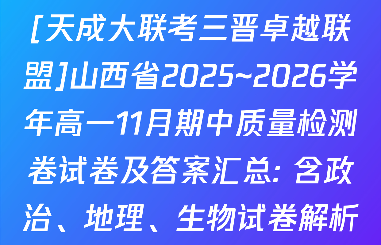 [天成大联考三晋卓越联盟]山西省2025~2026学年高一11月期中质量检测卷试卷及答案汇总: 含政治、地理、生物试卷解析