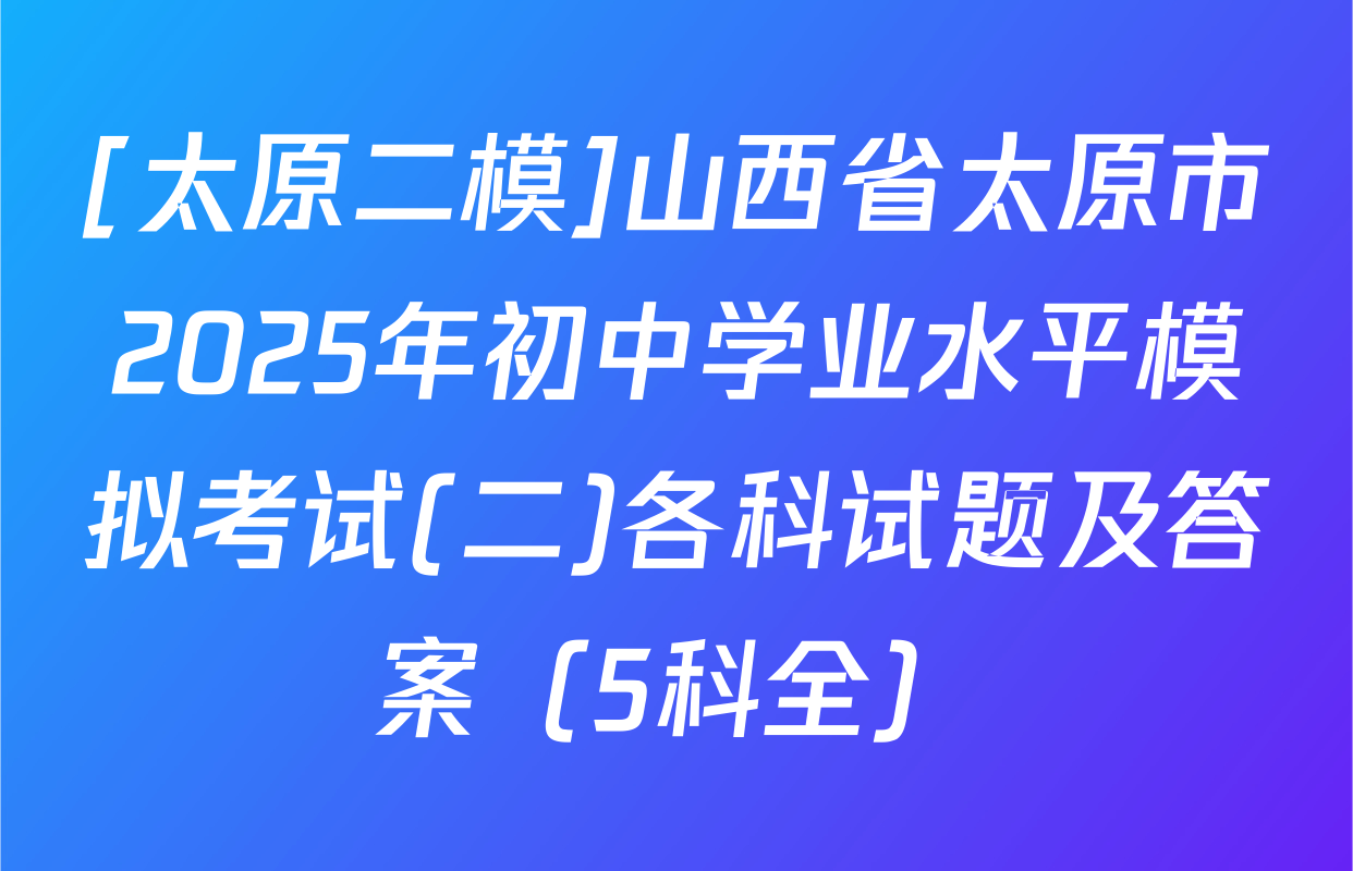 [太原二模]山西省太原市2025年初中学业水平模拟考试(二)各科试题及答案（5科全）