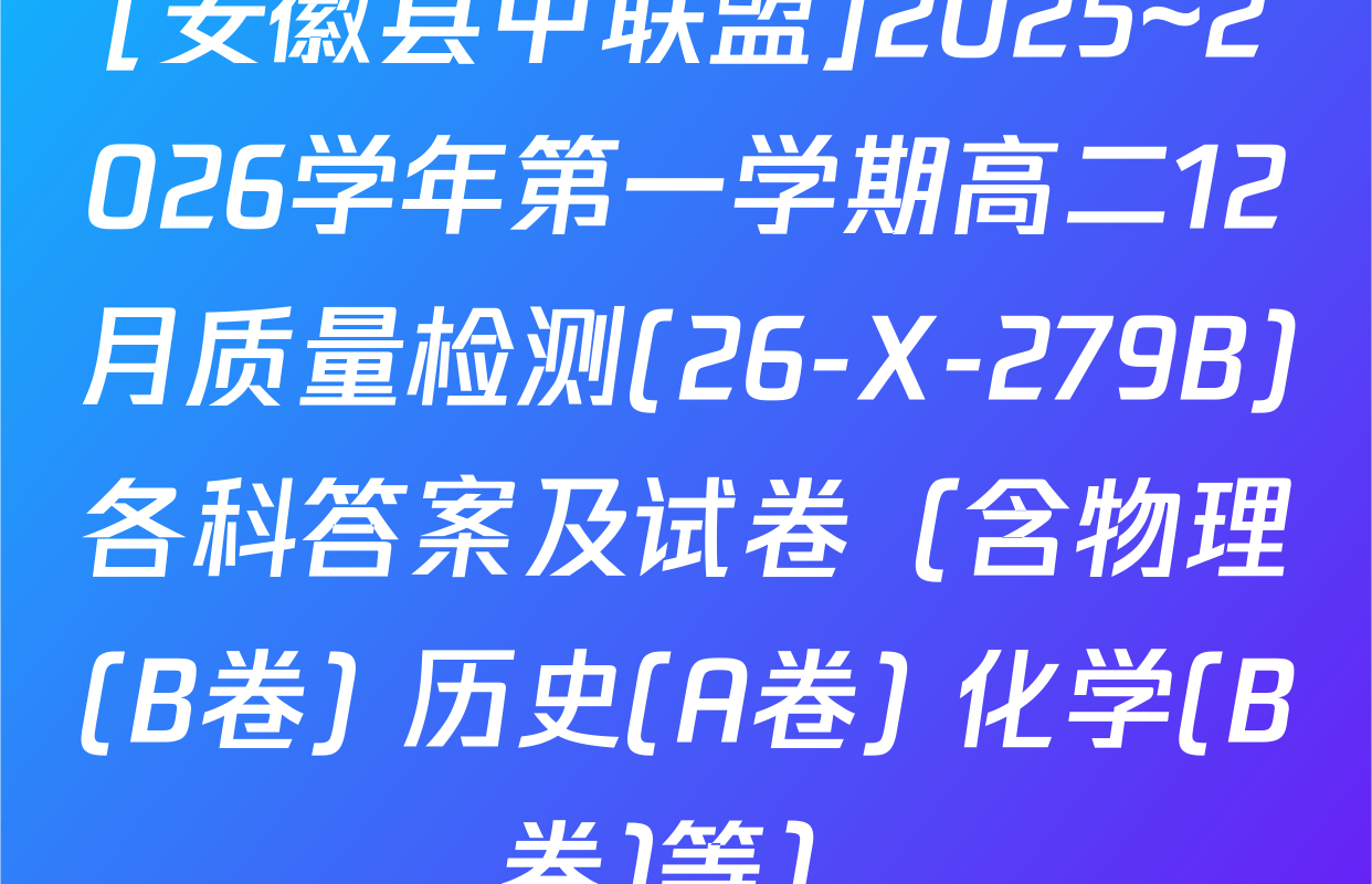 [安徽县中联盟]2025~2026学年第一学期高二12月质量检测(26-X-279B)各科答案及试卷（含物理(B卷) 历史(A卷) 化学(B卷)等）