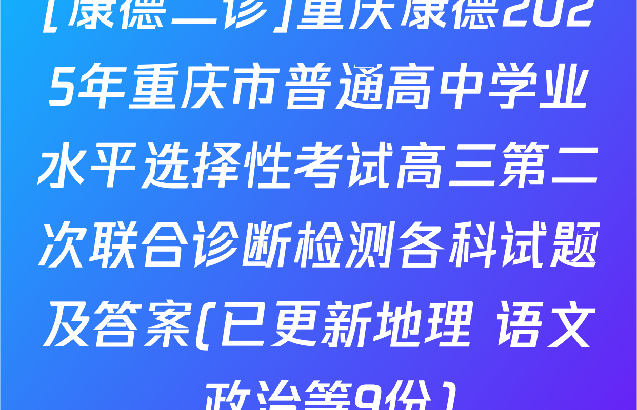 [康德二诊]重庆康德2025年重庆市普通高中学业水平选择性考试高三第二次联合诊断检测各科试题及答案(已更新地理 语文 政治等9份)