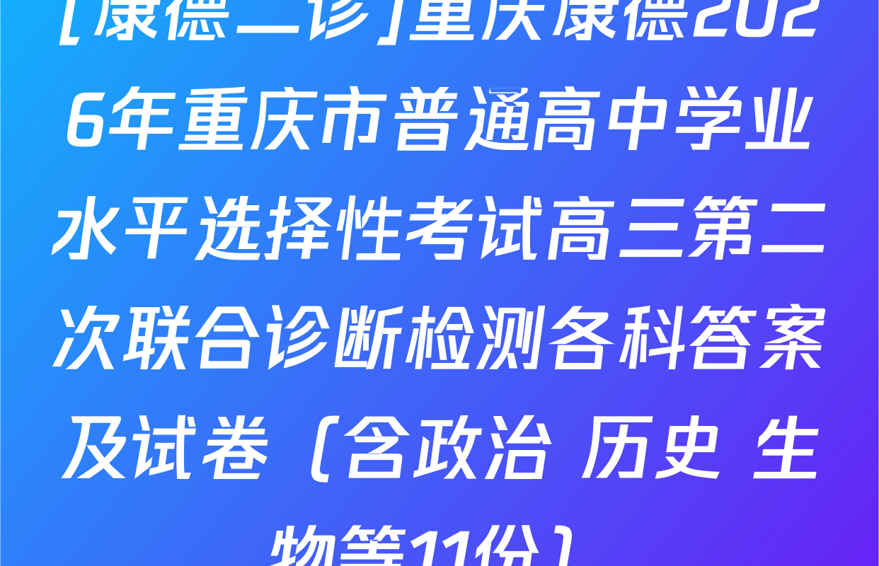 [康德二诊]重庆康德2026年重庆市普通高中学业水平选择性考试高三第二次联合诊断检测各科答案及试卷（含政治 历史 生物等11份）