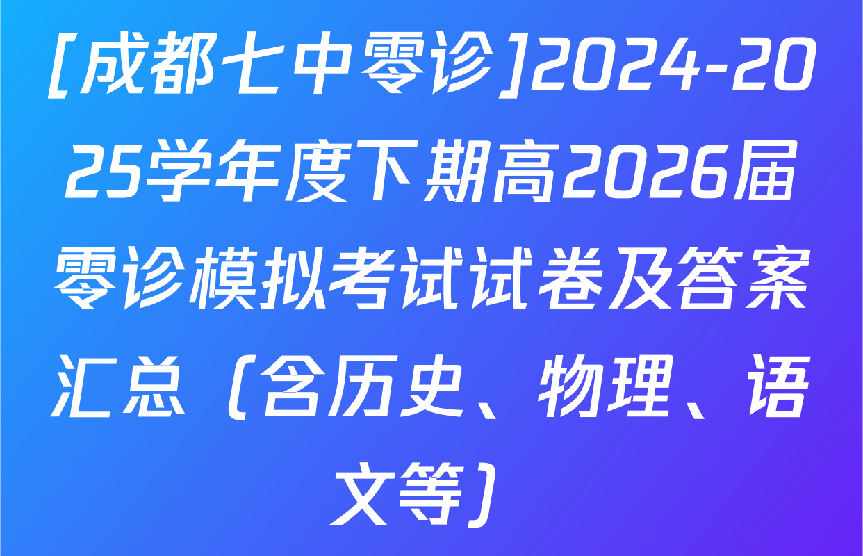 [成都七中零诊]2024-2025学年度下期高2026届零诊模拟考试试卷及答案汇总（含历史、物理、语文等）