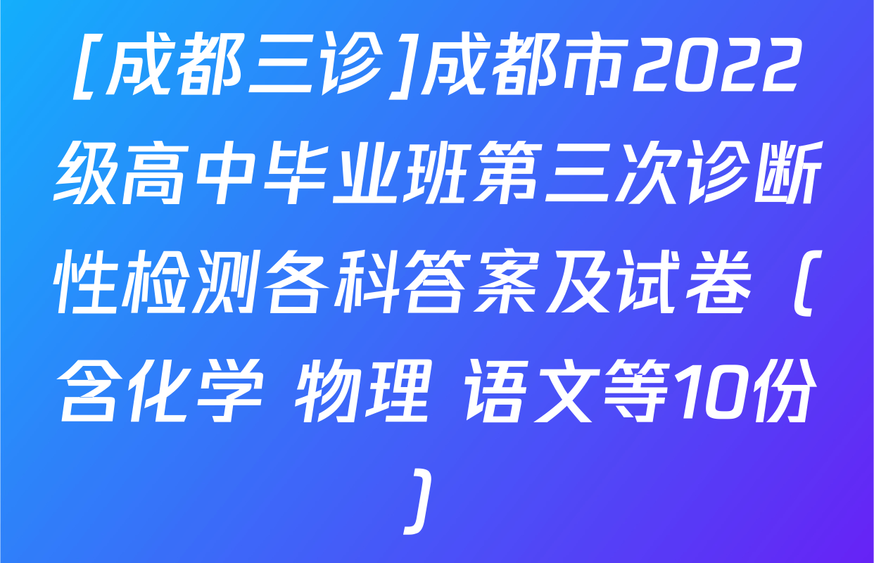 [成都三诊]成都市2022级高中毕业班第三次诊断性检测各科答案及试卷（含化学 物理 语文等10份）
