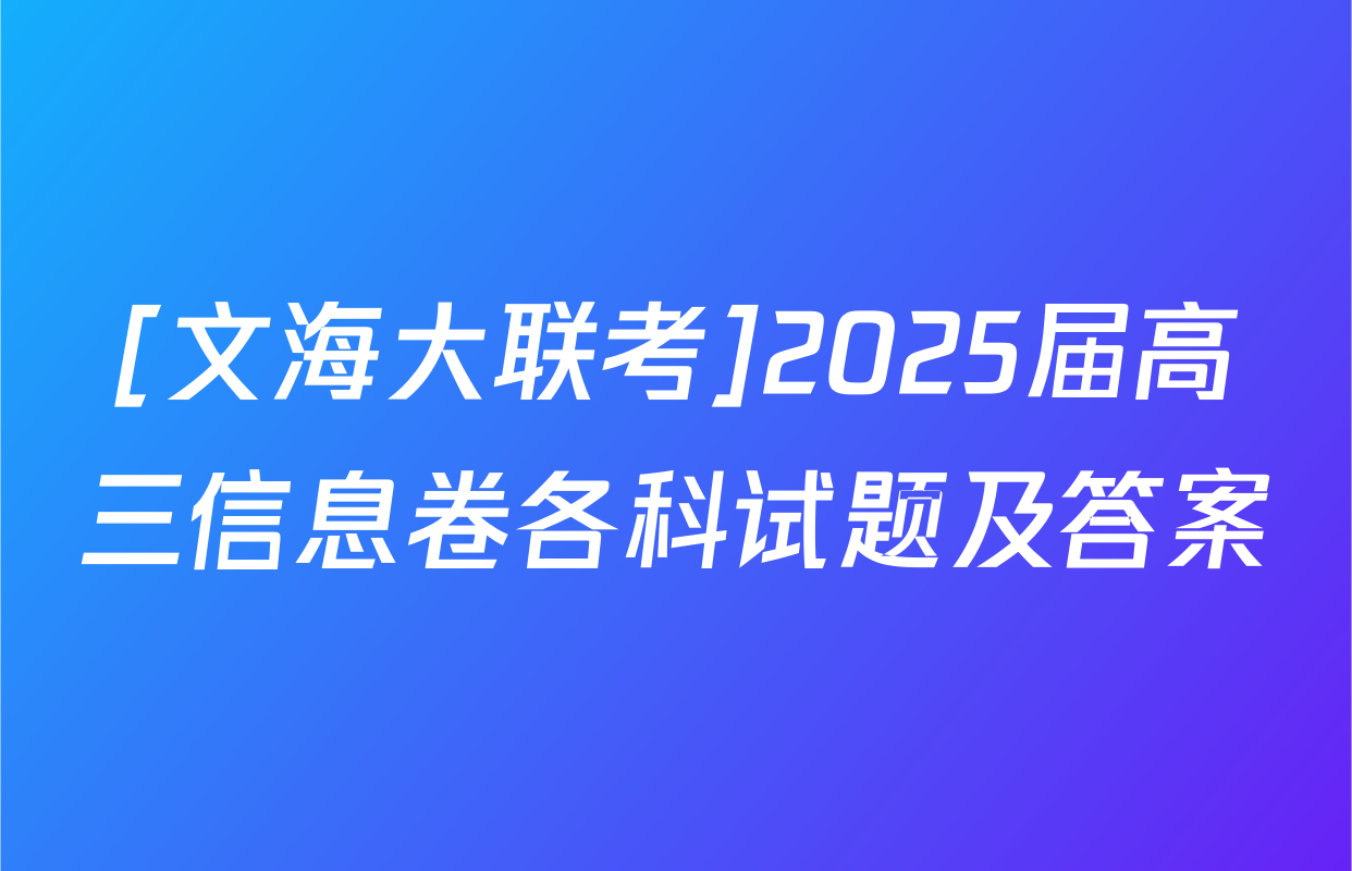 [文海大联考]2025届高三信息卷各科试题及答案