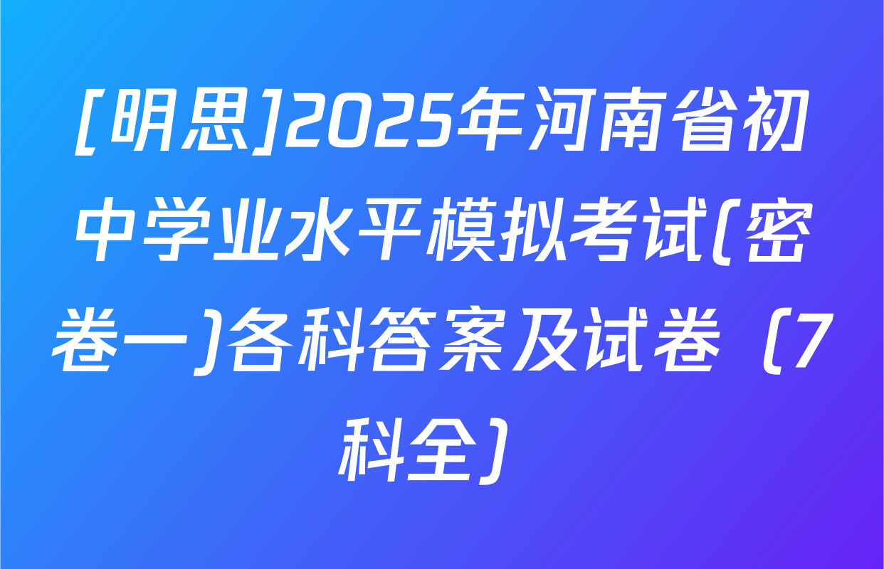 [明思]2025年河南省初中学业水平模拟考试(密卷一)各科答案及试卷（7科全）