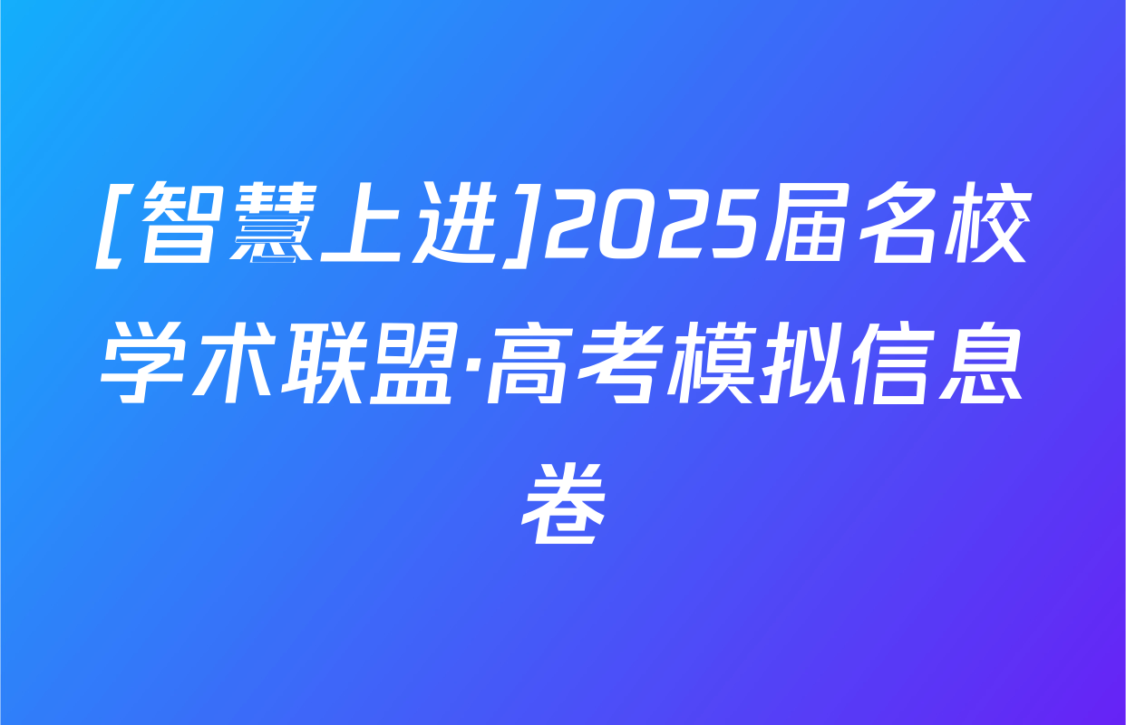 [智慧上进]2025届名校学术联盟·高考模拟信息卷&冲刺卷&预测卷(十)10各科试题及答案