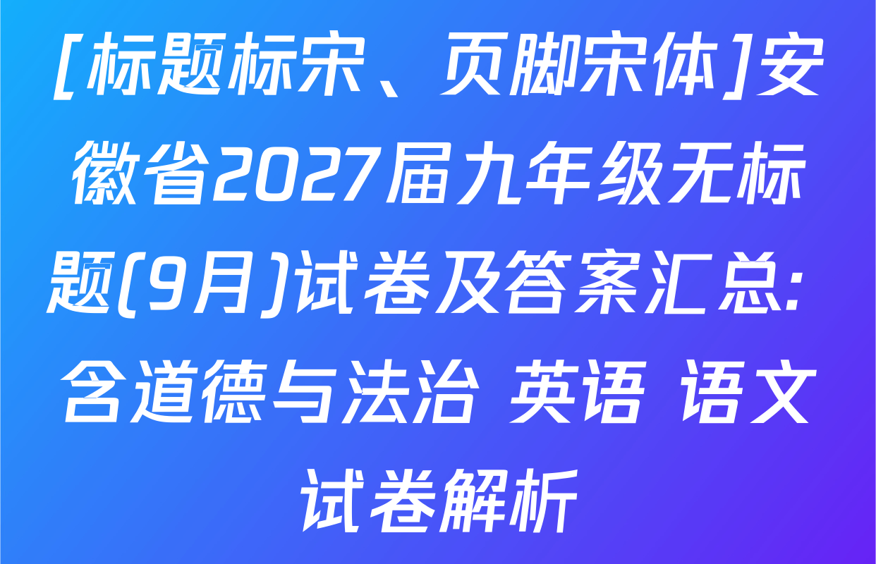 [标题标宋、页脚宋体]安徽省2027届九年级无标题(9月)试卷及答案汇总: 含道德与法治 英语 语文试卷解析