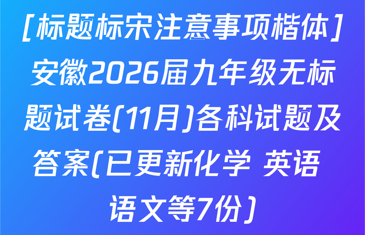 [标题标宋注意事项楷体]安徽2026届九年级无标题试卷(11月)各科试题及答案(已更新化学 英语 语文等7份)
