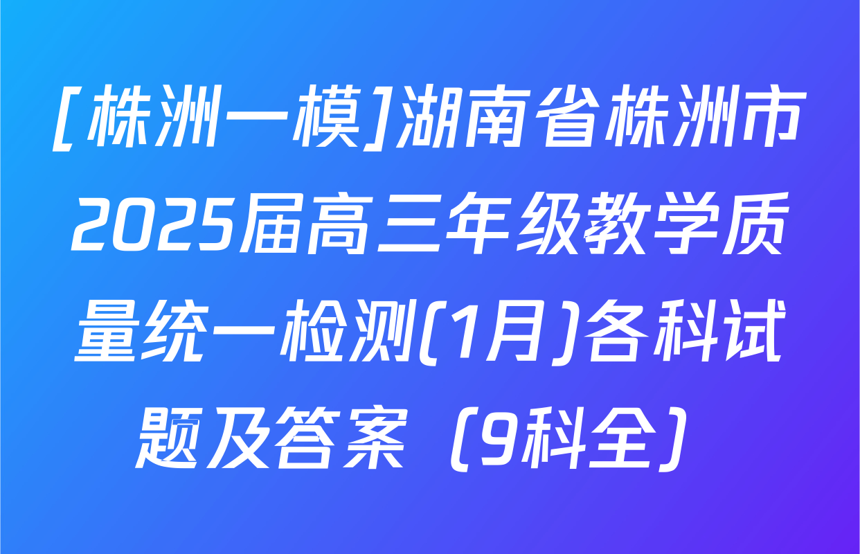 [株洲一模]湖南省株洲市2025届高三年级教学质量统一检测(1月)各科试题及答案（9科全）