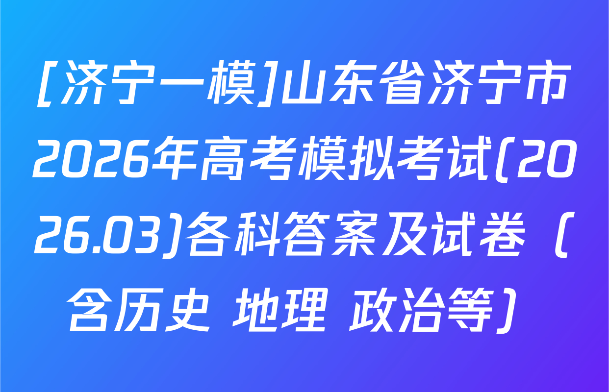 [济宁一模]山东省济宁市2026年高考模拟考试(2026.03)各科答案及试卷（含历史 地理 政治等）