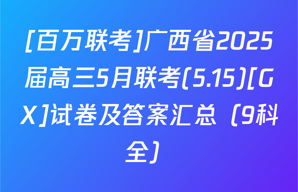 [百万联考]广西省2025届高三5月联考(5.15)[GX]试卷及答案汇总（9科全）