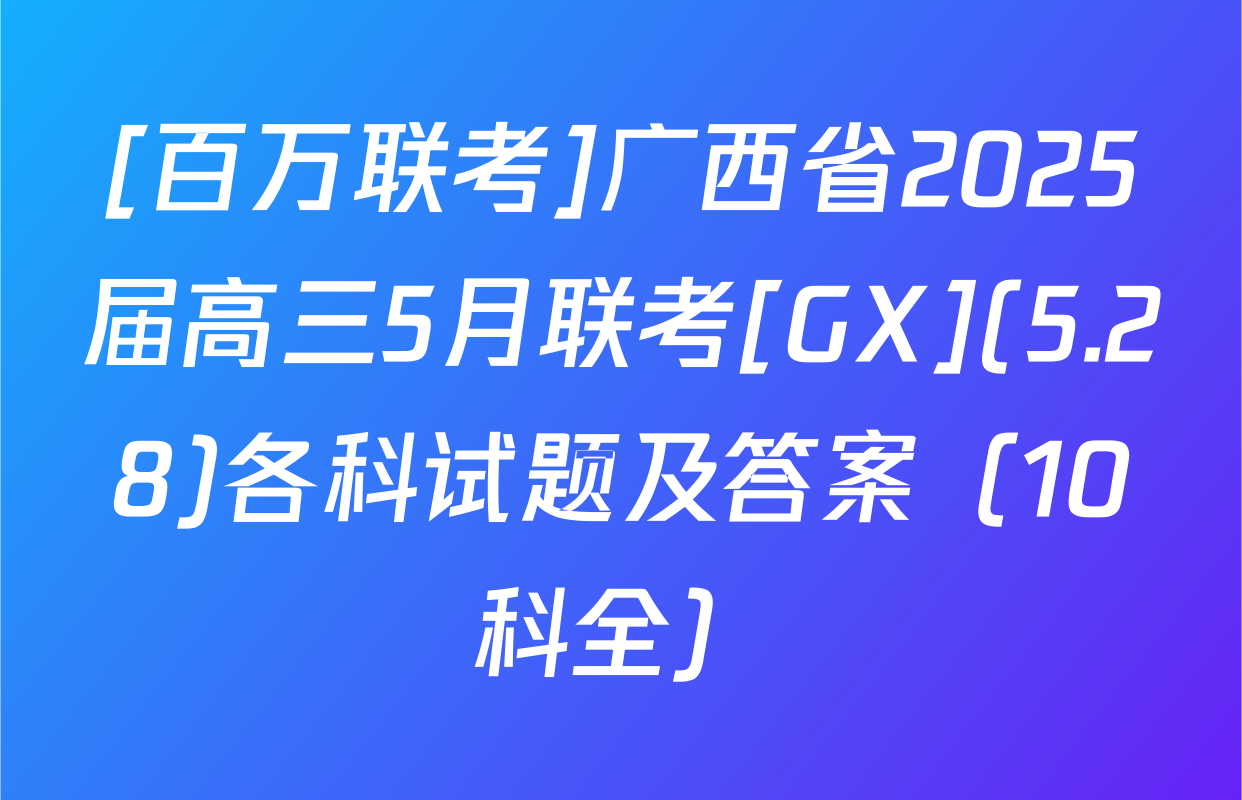 [百万联考]广西省2025届高三5月联考[GX](5.28)各科试题及答案（10科全）