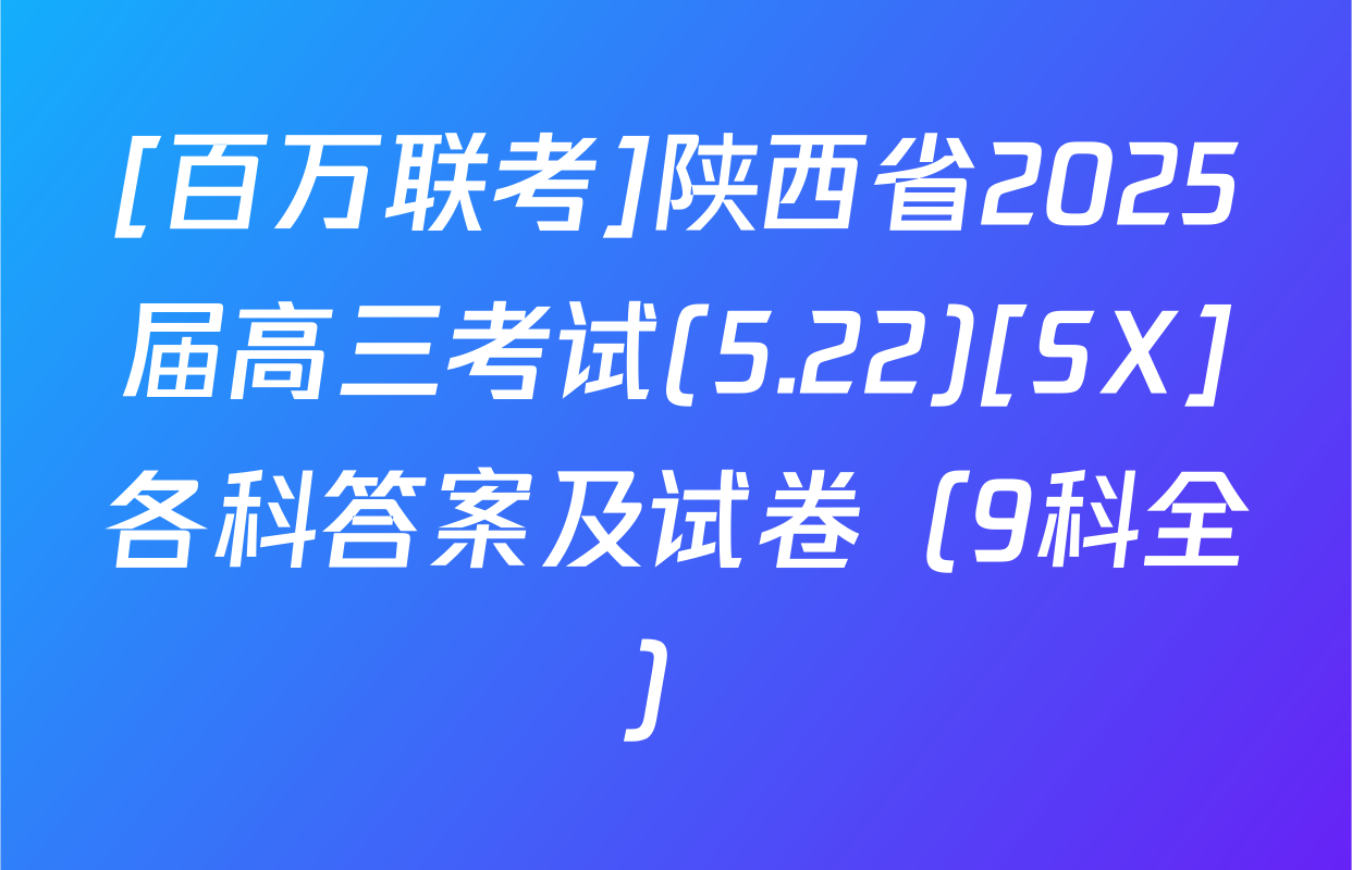 [百万联考]陕西省2025届高三考试(5.22)[SX]各科答案及试卷（9科全）