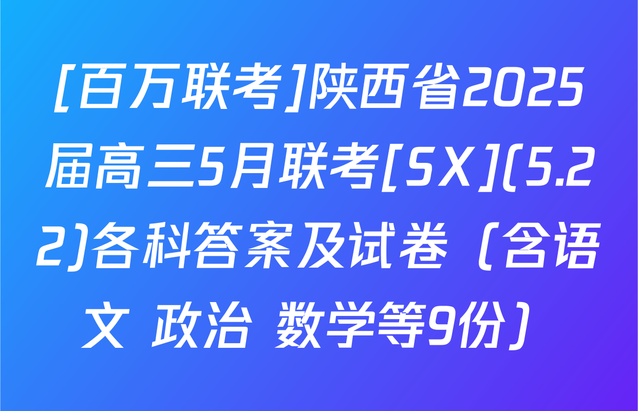 [百万联考]陕西省2025届高三5月联考[SX](5.22)各科答案及试卷（含语文 政治 数学等9份）