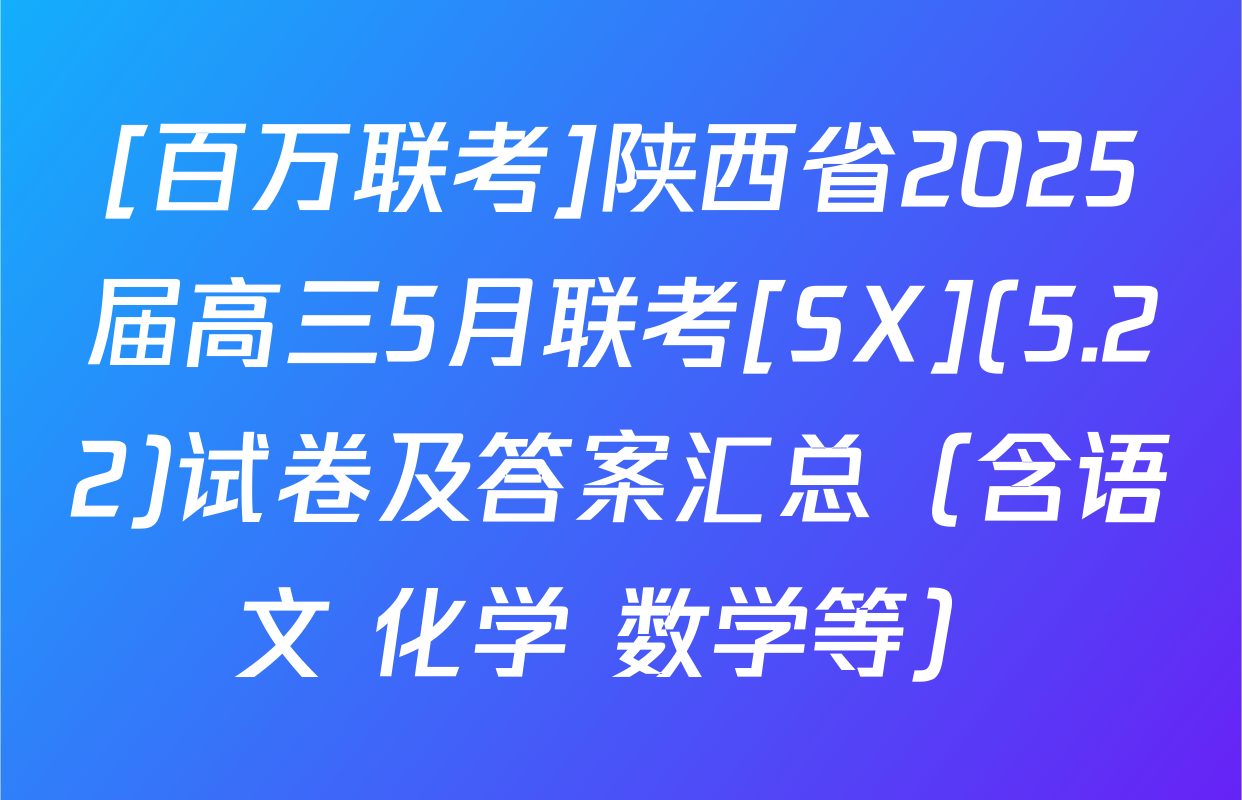 [百万联考]陕西省2025届高三5月联考[SX](5.22)试卷及答案汇总（含语文 化学 数学等）