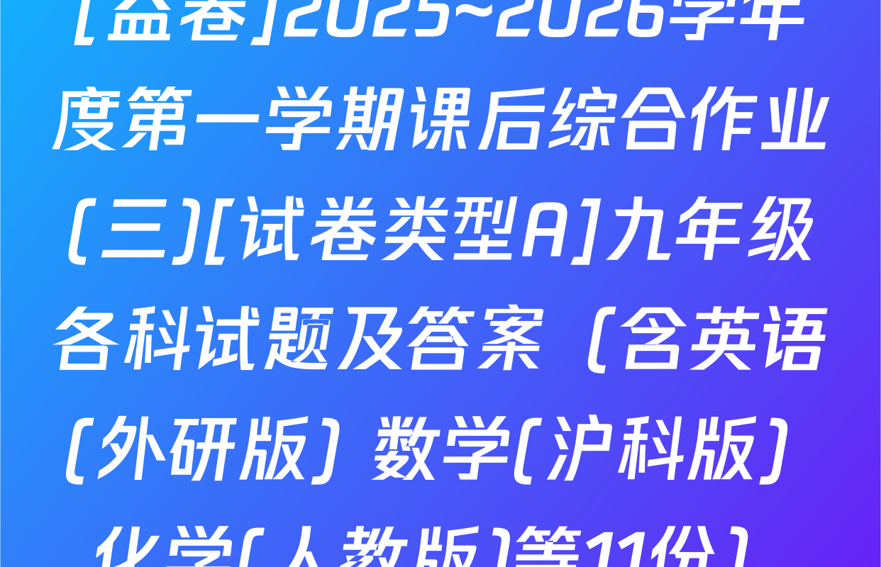 [益卷]2025~2026学年度第一学期课后综合作业(三)[试卷类型A]九年级各科试题及答案（含英语(外研版) 数学(沪科版) 化学(人教版)等11份）