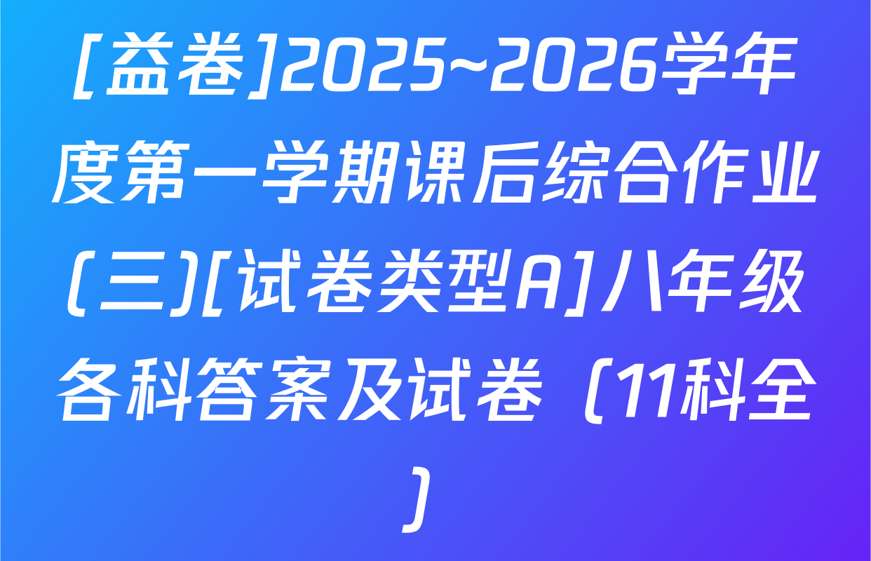 [益卷]2025~2026学年度第一学期课后综合作业(三)[试卷类型A]八年级各科答案及试卷（11科全）