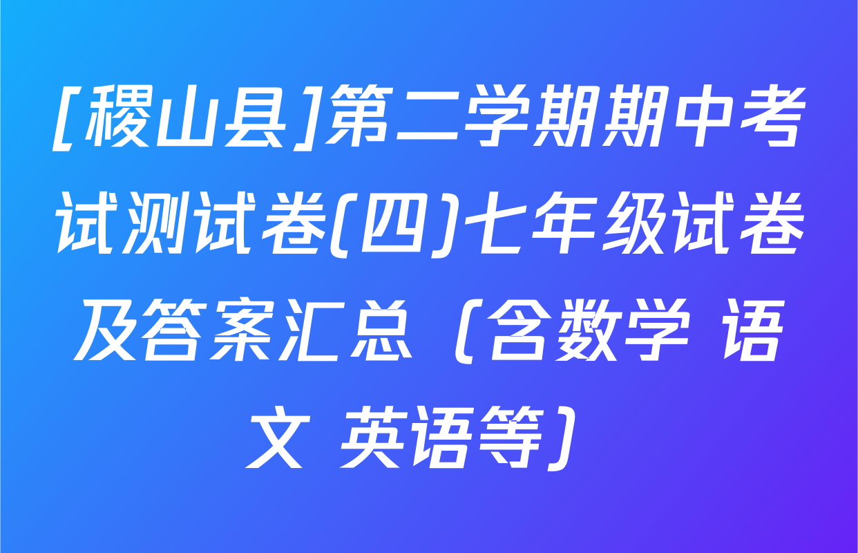 [稷山县]第二学期期中考试测试卷(四)七年级试卷及答案汇总（含数学 语文 英语等）