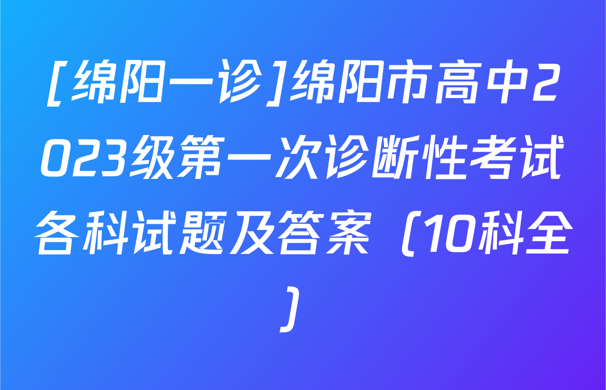 [绵阳一诊]绵阳市高中2023级第一次诊断性考试各科试题及答案（10科全）
