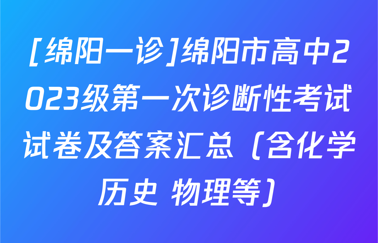 [绵阳一诊]绵阳市高中2023级第一次诊断性考试试卷及答案汇总（含化学 历史 物理等）