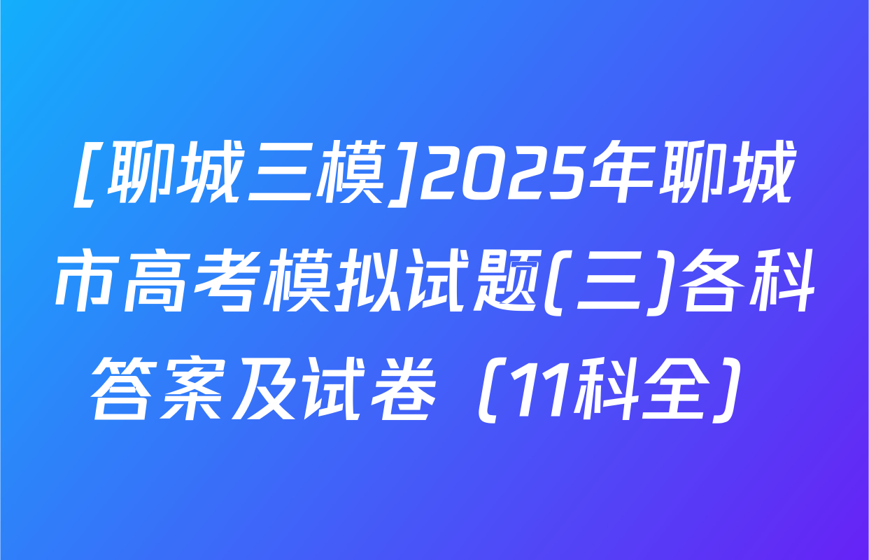 [聊城三模]2025年聊城市高考模拟试题(三)各科答案及试卷（11科全）