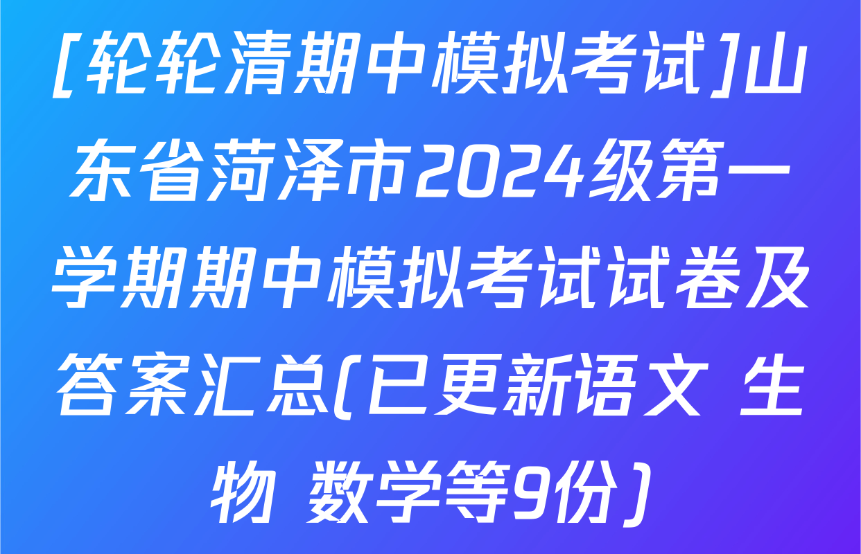 [轮轮清期中模拟考试]山东省菏泽市2024级第一学期期中模拟考试试卷及答案汇总(已更新语文 生物 数学等9份)