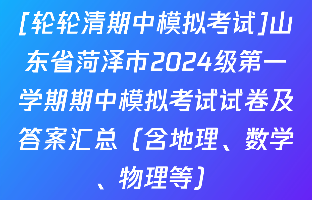 [轮轮清期中模拟考试]山东省菏泽市2024级第一学期期中模拟考试试卷及答案汇总（含地理、数学、物理等）