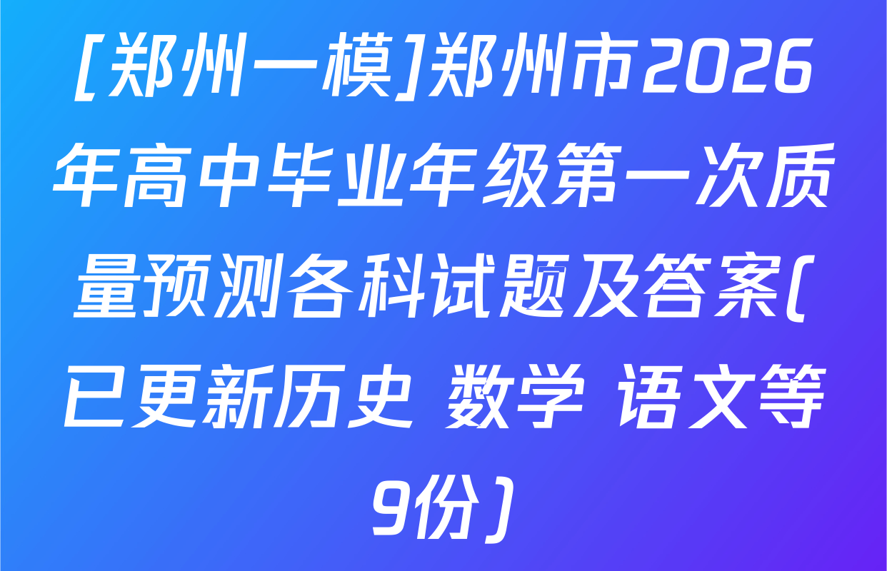 [郑州一模]郑州市2026年高中毕业年级第一次质量预测各科试题及答案(已更新历史 数学 语文等9份)