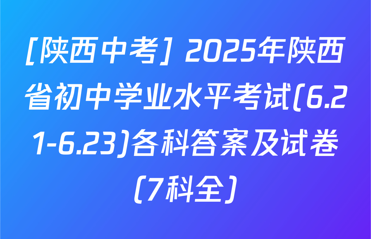 [陕西中考] 2025年陕西省初中学业水平考试(6.21-6.23)各科答案及试卷（7科全）