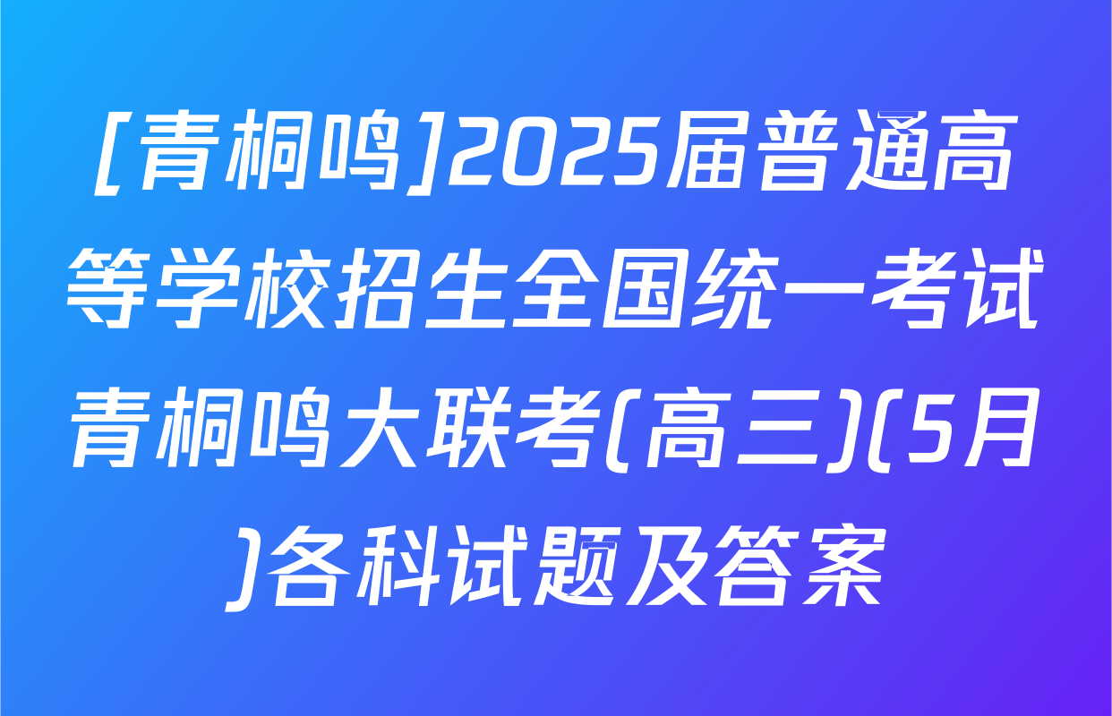 [青桐鸣]2025届普通高等学校招生全国统一考试青桐鸣大联考(高三)(5月)各科试题及答案