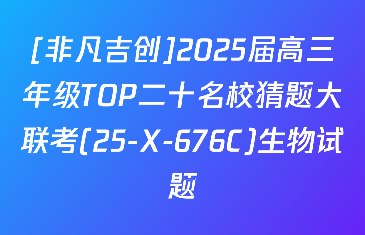 [非凡吉创]2025届高三年级TOP二十名校猜题大联考(25-X-676C)生物试题