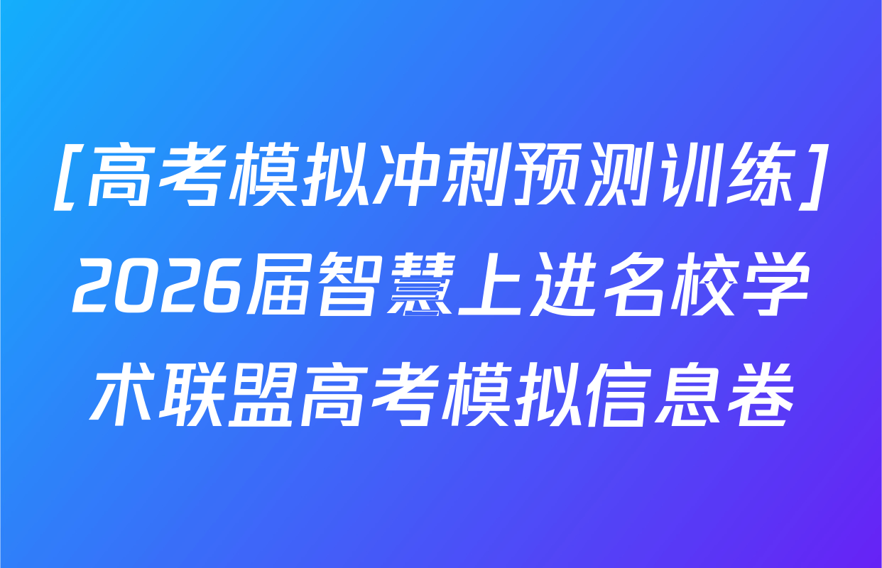 [高考模拟冲刺预测训练]2026届智慧上进名校学术联盟高考模拟信息卷&冲刺卷&预测卷(二)2试卷及答案汇总(已更新历史(HN) 政治(HEN-26-1) 生物(SC-26-1)等50份)