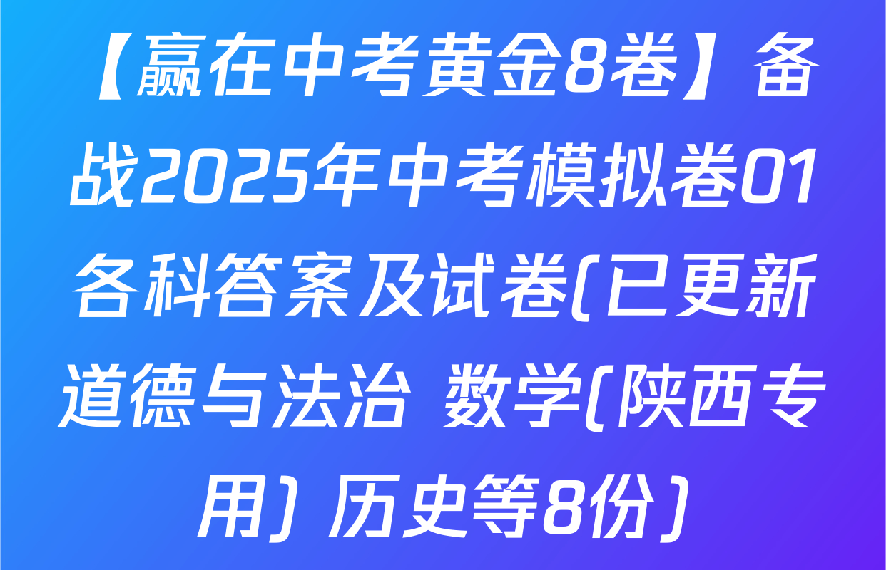 【赢在中考黄金8卷】备战2025年中考模拟卷01各科答案及试卷(已更新道德与法治 数学(陕西专用) 历史等8份)